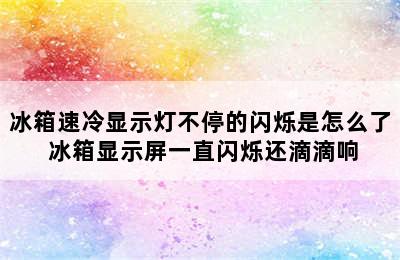 冰箱速冷显示灯不停的闪烁是怎么了 冰箱显示屏一直闪烁还滴滴响